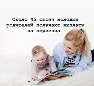 Около 45 тысяч молодых родителей получают выплаты на первенца